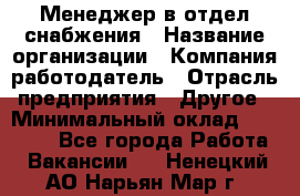 Менеджер в отдел снабжения › Название организации ­ Компания-работодатель › Отрасль предприятия ­ Другое › Минимальный оклад ­ 25 000 - Все города Работа » Вакансии   . Ненецкий АО,Нарьян-Мар г.